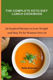 The Complete Keto Diet Lunch Cookbook, Attanasio Katie