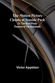 The Motion Picture Chums at Seaside Park; Or, The Rival Photo Theatres of the Boardwalk, Appleton Victor