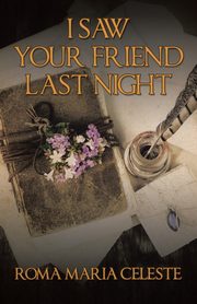 I SAW YOUR FRIEND LAST NIGHT, Celeste Roma Maria