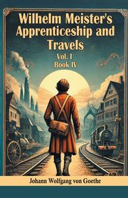 Wilhelm Meister's Apprenticeship and Travels Vol. l Book IV, Goethe Johann Wolfgang von