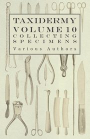 Taxidermy Vol. 10 Collecting Specimens - The Collection and Displaying Taxidermy Specimens, Various