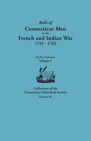 Rolls of Connecticut Men in the French and Indian War, 1755-1762. in Two Volumes. Volume I Collections of the Connecticut Historical Society, Volume I, Bates Alfred C.