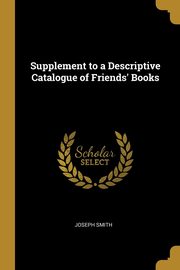 Supplement to a Descriptive Catalogue of Friends' Books, Smith Joseph