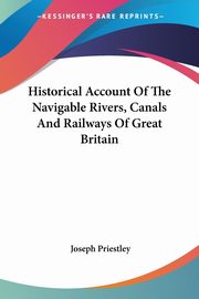 Historical Account Of The Navigable Rivers, Canals And Railways Of Great Britain, Priestley Joseph