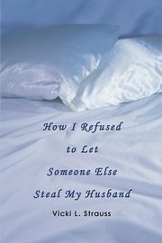 ksiazka tytu: How I Refused to Let Someone Else Steal My Husband autor: Strauss Vicki L