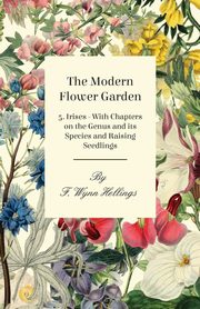 The Modern Flower Garden - 5. Irises - With Chapters on the Genus and its Species and Raising Seedlings, Hellings F. Wynn