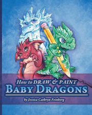 ksiazka tytu: How to Draw & Paint Baby Dragons autor: Feinberg Jessica