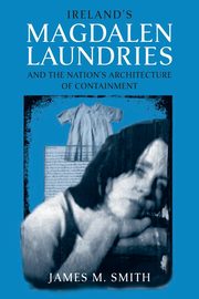 ksiazka tytu: Ireland's Magdalen Laundries and the Nation's Architecture of Containment autor: Smith James M.