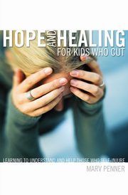 Hope and Healing for Kids Who Cut, Penner Marv