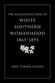 Reconstruction of White Southern Womanhood, 1865-1895, Censer Jane Turner