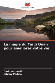 La magie du Tai Ji Quan pour amliorer votre vie, Antonelli Carlo