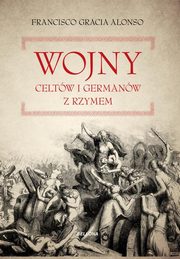 ksiazka tytu: Wojny Celtw i Germanw z Rzymem autor: Alonso Francisco Gracia