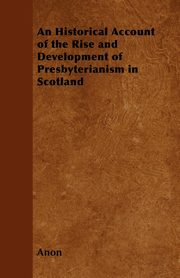 ksiazka tytu: An Historical Account of the Rise and Development of Presbyterianism in Scotland autor: Anon