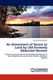 ksiazka tytu: An Assessment of Access to Land by Lra Formerly Abducted Women autor: Akello Nokrach Cecilia