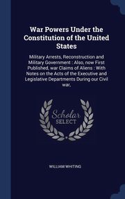 ksiazka tytu: War Powers Under the Constitution of the United States autor: Whiting William