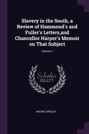 ksiazka tytu: Slavery in the South, a Review of Hammond's and Fuller's Letters,and Chancellor Harper's Memoir on That Subject; Volume 1 autor: Gridley Wayne