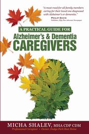 ksiazka tytu: A Practical Guide for Alzheimer's & Dementia Caregivers autor: Shalev Micha