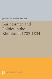 Businessmen and Politics in the Rhineland, 1789-1834, Diefendorf Jeffry M.