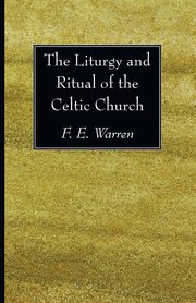 The Liturgy and Ritual of the Celtic Church, Warren F. E.