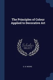 ksiazka tytu: The Principles of Colour Applied to Decorative Art autor: Moore G. B.