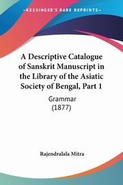 A Descriptive Catalogue of Sanskrit Manuscript in the Library of the Asiatic Society of Bengal, Part 1, Mitra Rajendralala