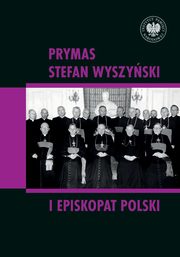 Prymas Stefan Wyszyski i episkopat Polski, red. naukowy Rafa atka i Dominik Zamiataa