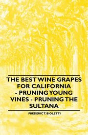 The Best Wine Grapes for California - Pruning Young Vines - Pruning the Sultana, Bioletti Frederic T.