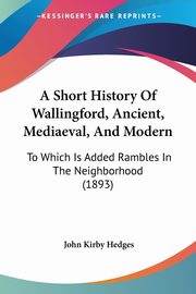 A Short History Of Wallingford, Ancient, Mediaeval, And Modern, Hedges John Kirby