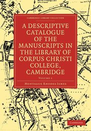 A Descriptive Catalogue of the Manuscripts in the Library of Corpus Christi College, Cambridge, James Montague Rhodes