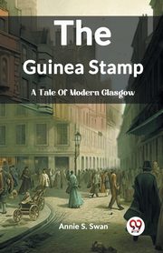 The Guinea Stamp A Tale Of Modern Glasgow, S. Swan Annie