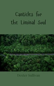 Canticles for the Liminal Soul, Sullivan Dexter