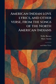 American Indian Love Lyrics, and Other Verse, From the Songs of the North American Indians, Barnes Nellie