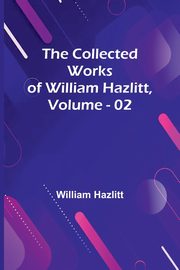 The Collected Works Of William Hazlitt, Vol. 02, Hazlitt William