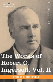 The Works of Robert G. Ingersoll, Vol. II (in 12 Volumes), Ingersoll Robert Green