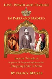 Imperial Triangle of Napoleon III, Empress Eugenie and the Intriguing Duke of Sesto, Becker Nancy