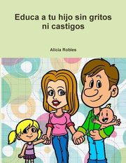 ksiazka tytu: Educa a tu Hijo sin gritos ni castigos autor: Robles Alcia