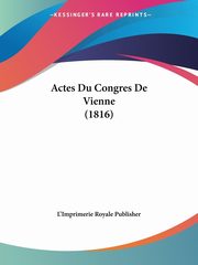 Actes Du Congres De Vienne (1816), L'Imprimerie Royale Publisher