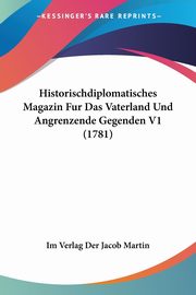 Historischdiplomatisches Magazin Fur Das Vaterland Und Angrenzende Gegenden V1 (1781), Im Verlag Der Jacob Martin
