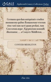 ksiazka tytu: Germana qu?dam antiquitatis erudit? monumenta quibus Romanorum veterum ritus varii tam sacri quam profani, tum Gr?corum atque ?gyptiorum nonnulli illustrantur, ... a Conyers Middleton, ... autor: Middleton Conyers