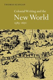 Colonial Writing and the New World, 1583 1671, Scanlan Thomas J.