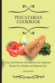 Pescatarian Cookbook, Aiello Jacob