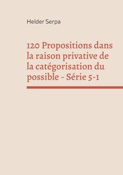 120 Propositions dans la raison privative de la catgorisation du possible - Srie 5-1, Serpa Helder