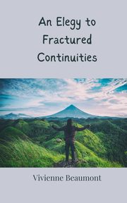 An Elegy to Fractured Continuities, Beaumont Vivienne