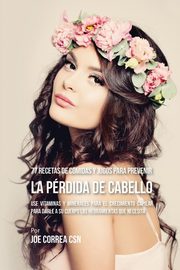 77 Recetas de Comidas Y Jugos Para Prevenir La Prdida de Cabello, Correa Joe