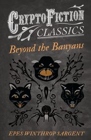 Beyond the Banyans (Cryptofiction Classics - Weird Tales of Strange Creatures), Sargent Epes Winthrop