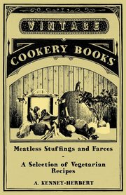 Meatless Stuffings and Farces - A Selection of Vegetarian Recipes, Kenney-Herbert A.