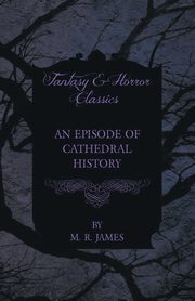 An Episode of Cathedral History (Fantasy and Horror Classics), James M. R.
