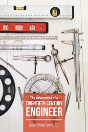The Adventures of a Twentieth Century Engineer, Smith P.E. Gilbert Ruley