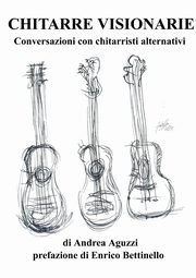 Chitarre Visionarie Conversazioni con chitarristi alternativi, Aguzzi Andrea