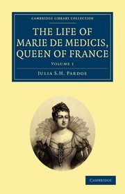 The Life of Marie de Medicis, Queen of France - Volume 1, Pardoe Julia